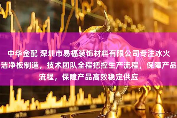 中华金配 深圳市易福装饰材料有限公司专注冰火板留缝与抗菌洁净板制造，技术团队全程把控生产流程，保障产品高效稳定供应
