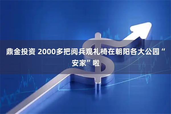 鼎金投资 2000多把阅兵观礼椅在朝阳各大公园“安家”啦