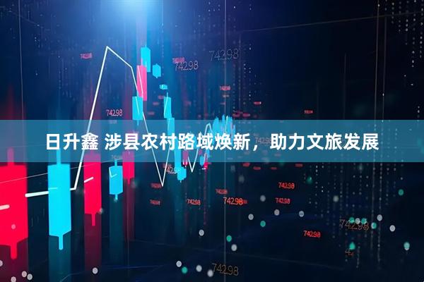 日升鑫 涉县农村路域焕新，助力文旅发展