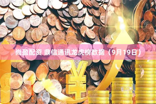 尚盈配资 鼎信通讯龙虎榜数据（9月19日）