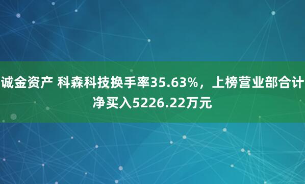 诚金资产 科森科技换手率35.63%，上榜营业部合计净买入5226.22万元