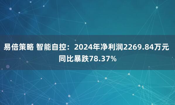 易倍策略 智能自控：2024年净利润2269.84万元 同比暴跌78.37%
