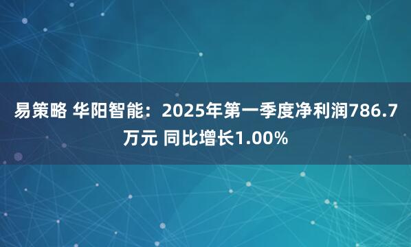 易策略 华阳智能：2025年第一季度净利润786.7万元 同比增长1.00%
