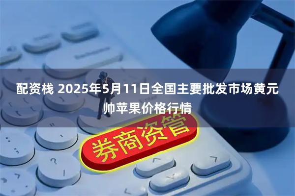 配资栈 2025年5月11日全国主要批发市场黄元帅苹果价格行情