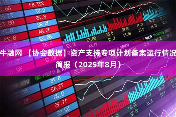 牛融网 【协会数据】资产支持专项计划备案运行情况简报（2025年8月）