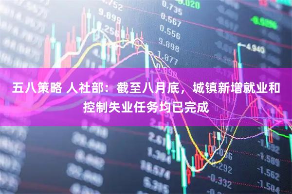 五八策略 人社部：截至八月底，城镇新增就业和控制失业任务均已完成