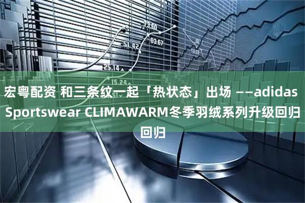 宏粤配资 和三条纹一起「热状态」出场 ——adidas Sportswear CLIMAWARM冬季羽绒系列升级回归