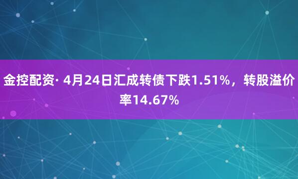 金控配资· 4月24日汇成转债下跌1.51%，转股溢价率14.67%